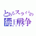 とあるスライムの毎日戦争（生き甲斐）