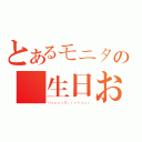 とあるモニタの誕生日おめでとう（ＨａｐｐｙＢｉｒｔｈｄａｙ）