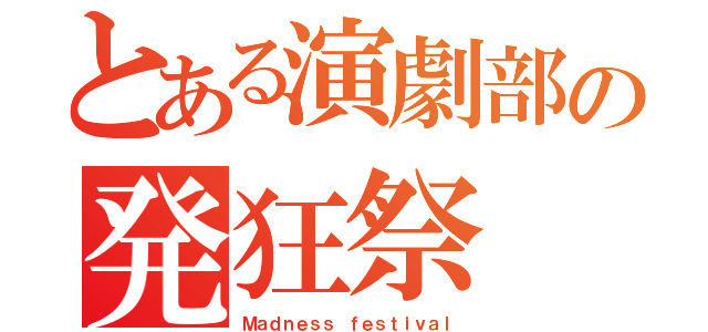 とある演劇部の発狂祭（Ｍａｄｎｅｓｓ ｆｅｓｔｉｖａｌ）