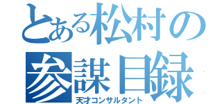 とある松村の参謀目録（天才コンサルタント）