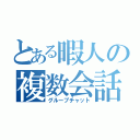 とある暇人の複数会話（グループチャット）