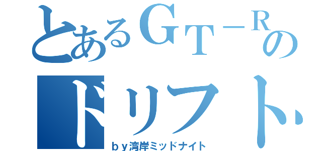 とあるＧＴ－Ｒのドリフト走行（ｂｙ湾岸ミッドナイト）