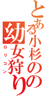 とある小杉のの幼女狩り（ロリコン）