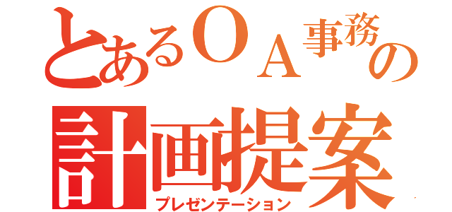 とあるＯＡ事務科の計画提案（プレゼンテーション）