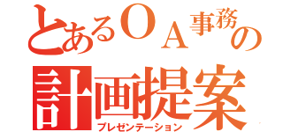 とあるＯＡ事務科の計画提案（プレゼンテーション）