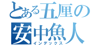 とある五厘の安中魚人（インデックス）