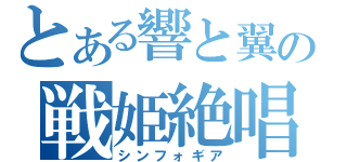 とある響と翼の戦姫絶唱（シンフォギア）