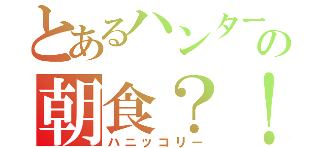 とあるハンターの朝食？！（ハニッコリー）