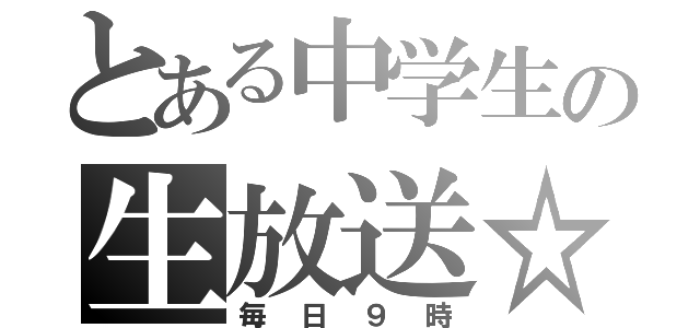 とある中学生の生放送☆（毎日９時）