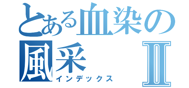 とある血染の風采Ⅱ（インデックス）