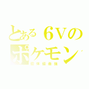 とある６Ｖのポケモン（個体値最強）