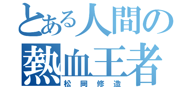 とある人間の熱血王者（松岡修造）