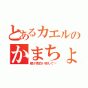 とあるカエルのかまちょ炸裂（誰か面白い話してー）