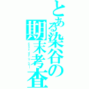 とある染谷の期末考査（Ｅｖｅｒｙ ｄａｙ ｏｆ ｈｅｌｌ）