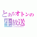 とあるオトンの生放送（ｃｏ４２２９２３）