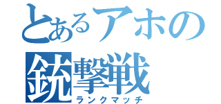 とあるアホの銃撃戦（ランクマッチ）