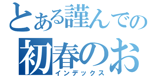 とある謹んでの初春のお慶びを（インデックス）