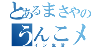 とあるまさやのうんこメ（イン生活）