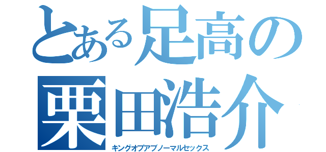 とある足高の栗田浩介（キングオブアブノーマルセックス）