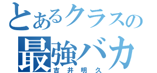 とあるクラスの最強バカ（吉井明久）