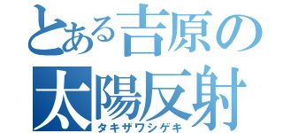 とある吉原の太陽反射（タキザワシゲキ）