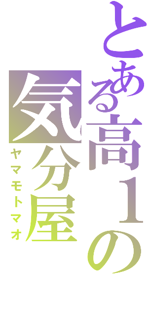 とある高１の気分屋（ヤマモトマオ）