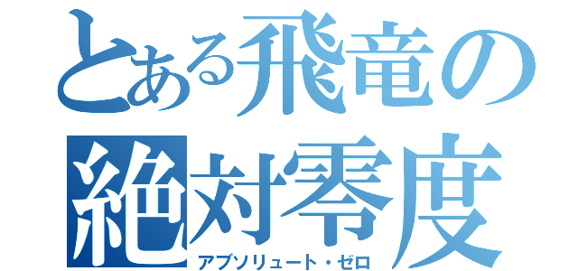 とある飛竜の絶対零度（アブソリュート・ゼロ）