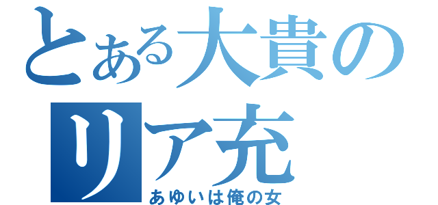 とある大貴のリア充（あゆいは俺の女）