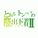 とあるトンベリの露出下着Ⅱ（カンテラ）