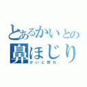 とあるかいとの鼻ほじり（かいと黙れ）