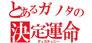 とあるガノタの決定運命（　　ディスティニー）