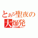 とある聖夜の大爆発（リア充は爆発しろっ！）