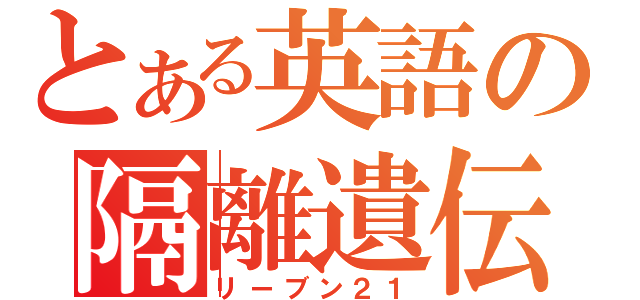 とある英語の隔離遺伝（リーブン２１）