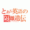 とある英語の隔離遺伝（リーブン２１）