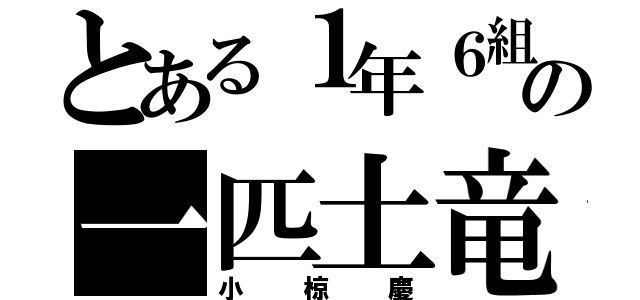 とある１年６組の一匹土竜（小椋慶）