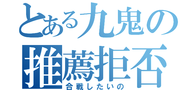 とある九鬼の推薦拒否（合戦したいの）