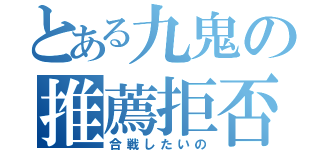 とある九鬼の推薦拒否（合戦したいの）