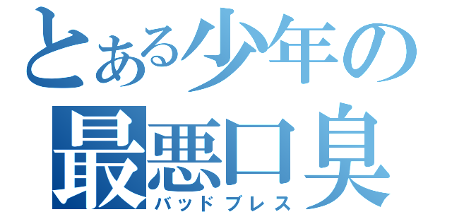 とある少年の最悪口臭（バッドブレス）