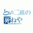 とある二組の死ねや（調子に乗るなキモオタ）