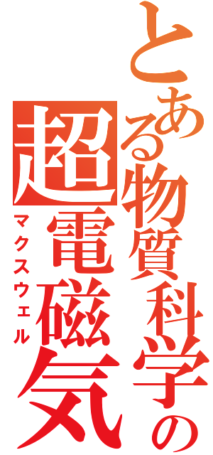 とある物質科学の超電磁気（マクスウェル）