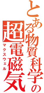 とある物質科学の超電磁気（マクスウェル）