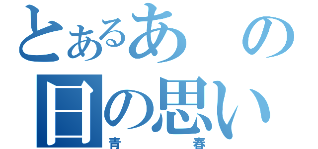 とあるあの日の思い出（青春）