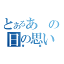 とあるあの日の思い出（青春）