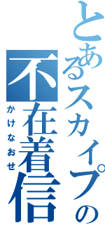 とあるスカイプの不在着信（かけなおせ）