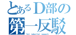 とあるＤ部の第一反駁（１ｓｔ ｒｅｂｕｔｔａｌ ｓｐｅｅｃｈ）