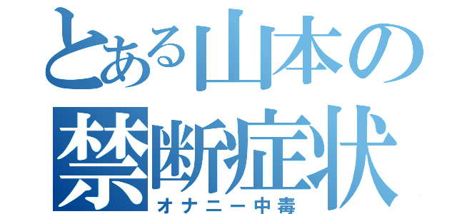 とある山本の禁断症状（オナニー中毒）