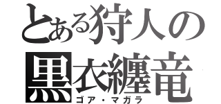 とある狩人の黒衣纏竜（ゴア・マガラ）