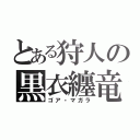 とある狩人の黒衣纏竜（ゴア・マガラ）