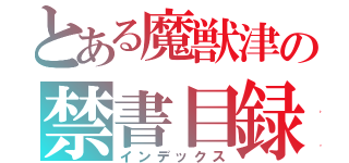 とある魔獣津の禁書目録（インデックス）