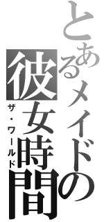 とあるメイドの彼女時間（ザ・ワールド）